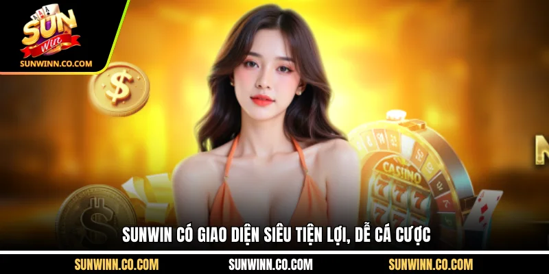 Sunwin có giao diện siêu tiện lợi, dễ cá cược